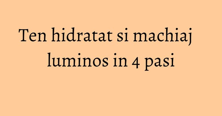 Ten hidratat si machiaj luminos in 4 pasi Ten hidratat si machiaj luminos in 4 pasi