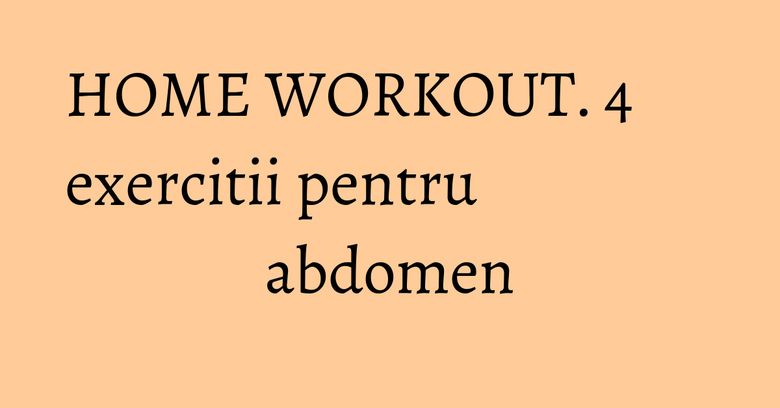 HOME WORKOUT. 4 exercitii pentru abdomen