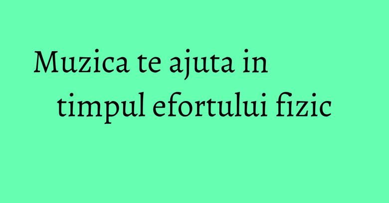 Muzica te ajuta in timpul efortului fizic Muzica te ajuta in timpul efortului fizic