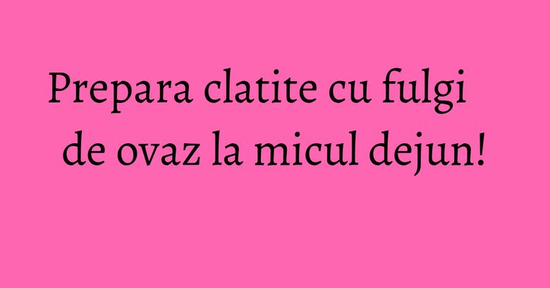 Prepara clatite cu fulgi de ovaz la micul dejun! Prepara clatite cu fulgi de ovaz la micul dejun!