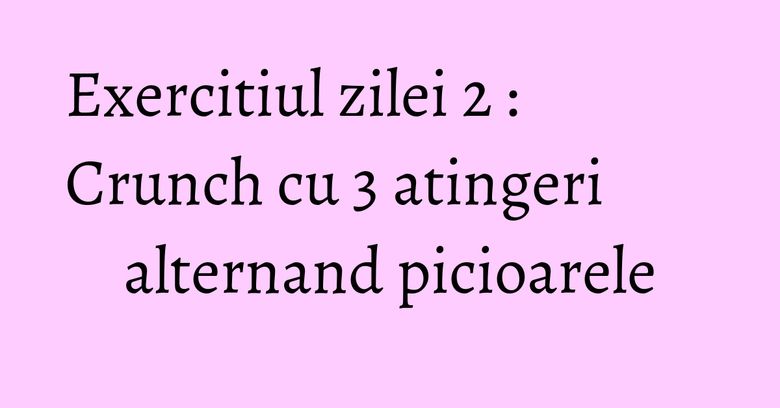 Exercitiul zilei 2 : Crunch cu 3 atingeri alternand picioarele Exercitiul zilei 2 : Crunch cu 3 atingeri alternand picioarele