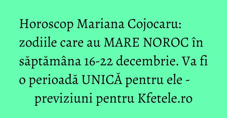 Horoscop Mariana Cojocaru: zodiile care au MARE NOROC în săptămâna 16-22 decembrie. Va fi o perioadă UNICĂ pentru ele - previziuni pentru Kfetele.ro Horoscop Mariana Cojocaru: zodiile care au MARE NOROC în săptămâna 16-22 decembrie. Va fi o perioadă UNICĂ pentru ele - previziuni pentru Kfetele.ro