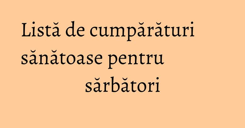 Listă de cumpărături sănătoase pentru sărbători