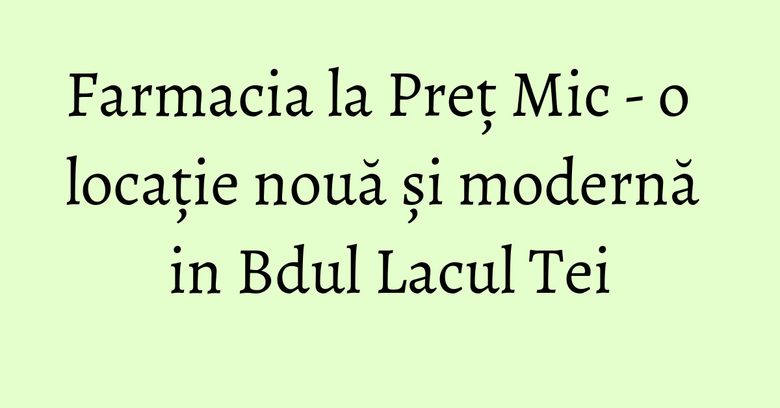 Farmacia la Preț Mic - o locație nouă și modernă in Bdul Lacul Tei Farmacia la Preț Mic - o locație nouă și modernă in Bdul Lacul Tei