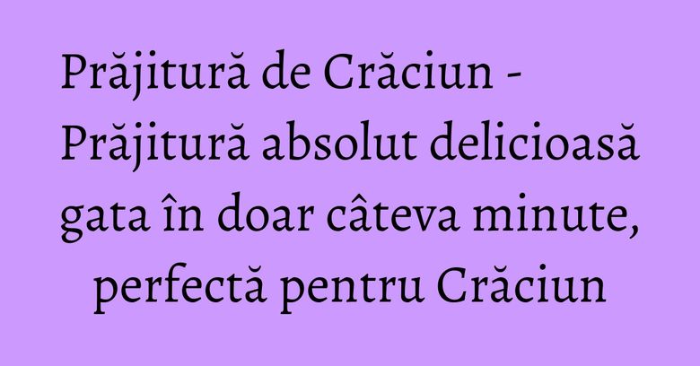 Prăjitură de Crăciun - Prăjitură absolut delicioasă gata în doar câteva minute, perfectă pentru Crăciun Prăjitură de Crăciun - Prăjitură absolut delicioasă gata în doar câteva minute, perfectă pentru Crăciun
