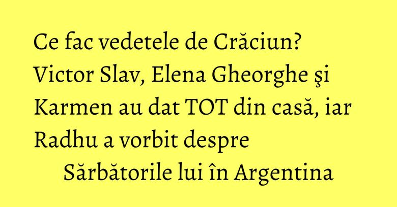 Ce fac vedetele de Crăciun? Victor Slav, Elena Gheorghe şi Karmen au dat TOT din casă, iar Radhu a vorbit despre Sărbătorile lui în Argentina Ce fac vedetele de Crăciun? Victor Slav, Elena Gheorghe şi Karmen au dat TOT din casă, iar Radhu a vorbit despre Sărbătorile lui în Argentina