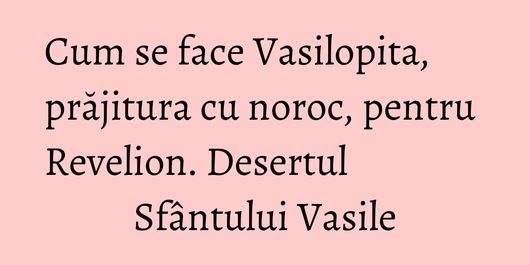 Cum se face Vasilopita, prăjitura cu noroc, pentru Revelion. Desertul Sfântului Vasile