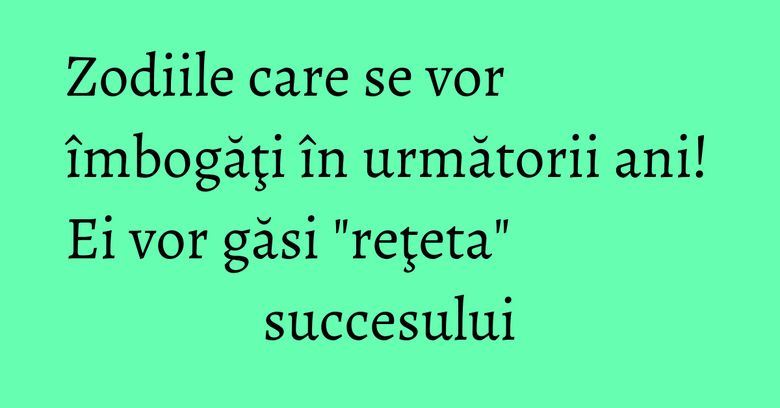 Zodiile care se vor îmbogăţi în următorii ani! Ei vor găsi "reţeta" succesului Zodiile care se vor îmbogăţi în următorii ani! Ei vor găsi "reţeta" succesului