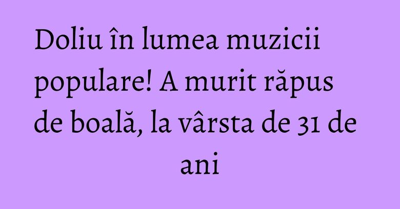 Doliu în lumea muzicii populare! A murit răpus de boală, la vârsta de 31 de ani Doliu în lumea muzicii populare! A murit răpus de boală, la vârsta de 31 de ani