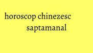 horoscop chinezesc saptamanal