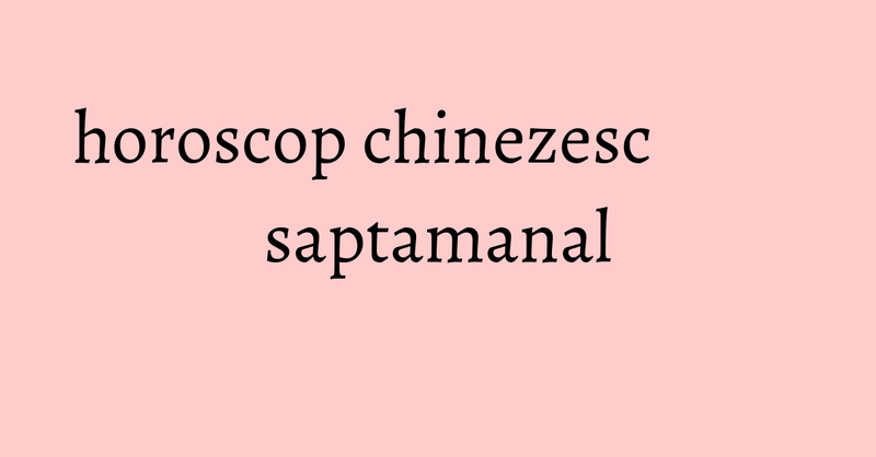 horoscop chinezesc saptamanal