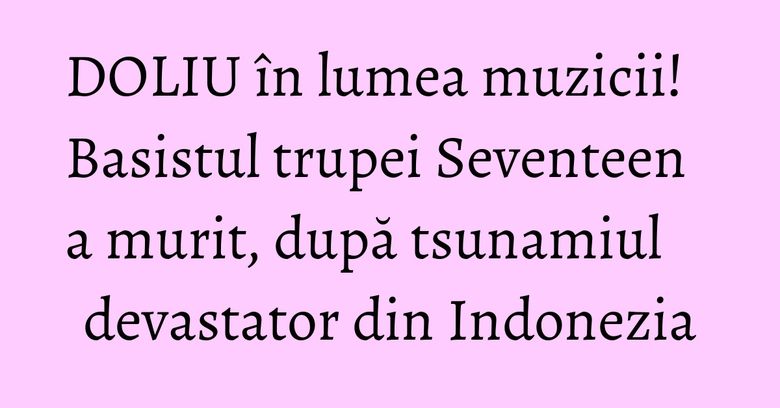 DOLIU în lumea muzicii! Basistul trupei Seventeen a murit, după tsunamiul devastator din Indonezia Basistul trupei Seventeen a murit