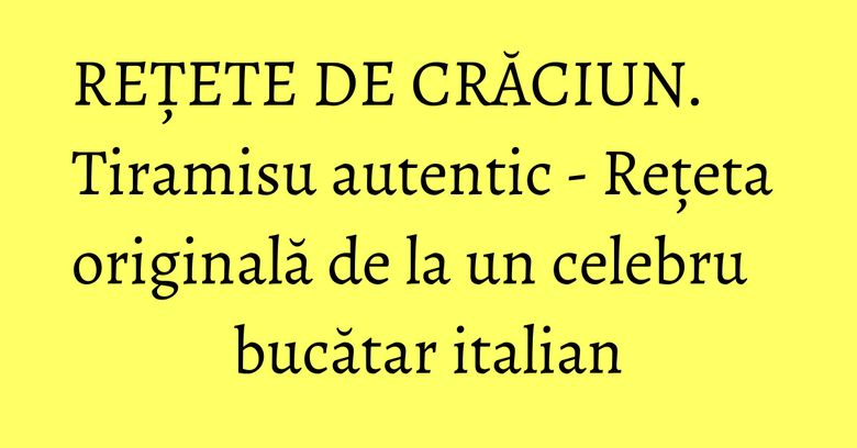 REȚETE DE CRĂCIUN. Tiramisu autentic - Rețeta originală de la un celebru bucătar italian tiramisu autentic