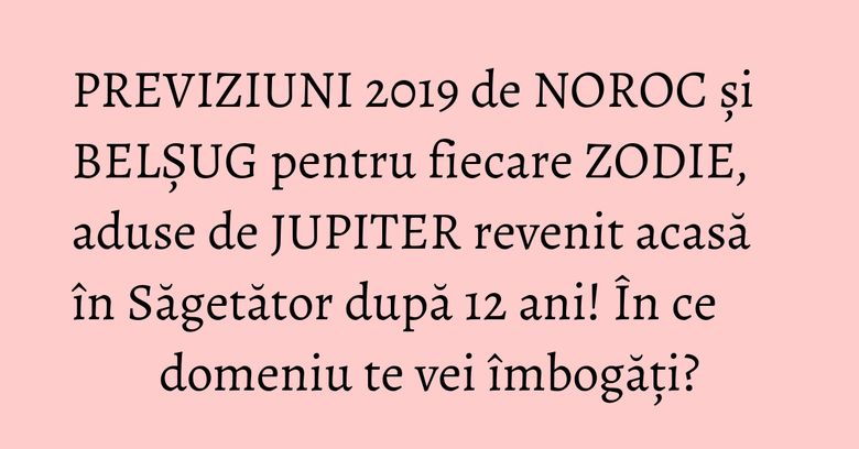 PREVIZIUNI 2019 de NOROC și BELȘUG pentru fiecare ZODIE, aduse de JUPITER revenit acasă în Săgetător după 12 ani! În ce domeniu te vei îmbogăți? PREVIZIUNI 2019 de NOROC și BELȘUG pentru fiecare ZODIE, aduse de JUPITER revenit acasă în Săgetător după 12 ani! În ce domeniu te vei îmbogăți?