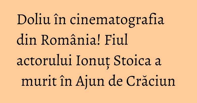 Fiul actorului Ionuț Stoica a murit în Ajun de Crăciun