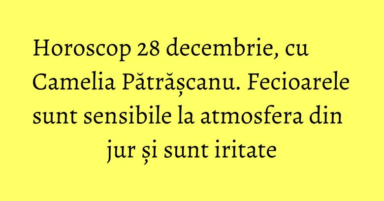 Horoscop 28 decembrie, cu Camelia Pătrășcanu. Fecioarele sunt sensibile la atmosfera din jur și sunt iritate Horoscop 28 decembrie, cu Camelia Pătrășcanu. Fecioarele sunt sensibile la atmosfera din jur și sunt iritate