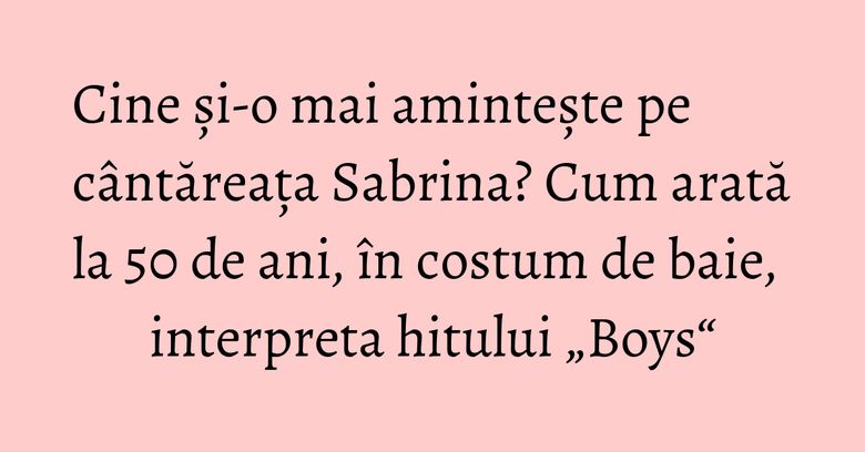 Cine și-o mai amintește pe cântăreața Sabrina? Cum arată la 50 de ani, în costum de baie, interpreta hitului „Boys“ Cine și-o mai amintește pe cântăreața Sabrina? Cum arată la 50 de ani, în costum de baie, interpreta hitului „Boys“