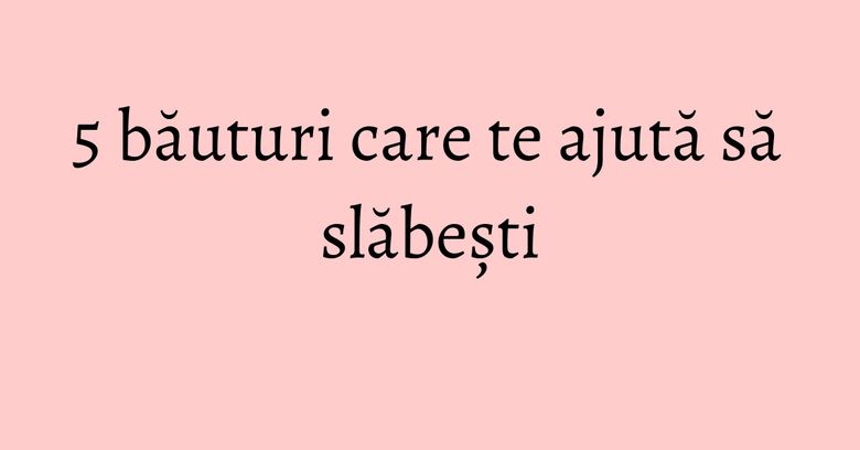 5 băuturi care te ajută să slăbești 5 băuturi care te ajută să slăbești