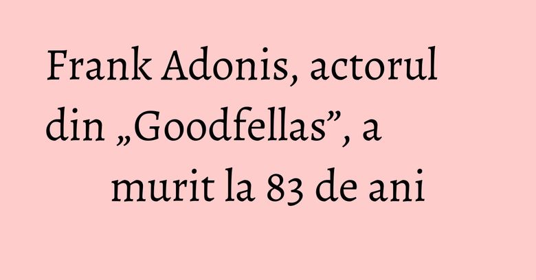Frank Adonis, actorul din „Goodfellas”, a murit la 83 de ani Frank Adonis, actorul din „Goodfellas”, a murit la 83 de ani