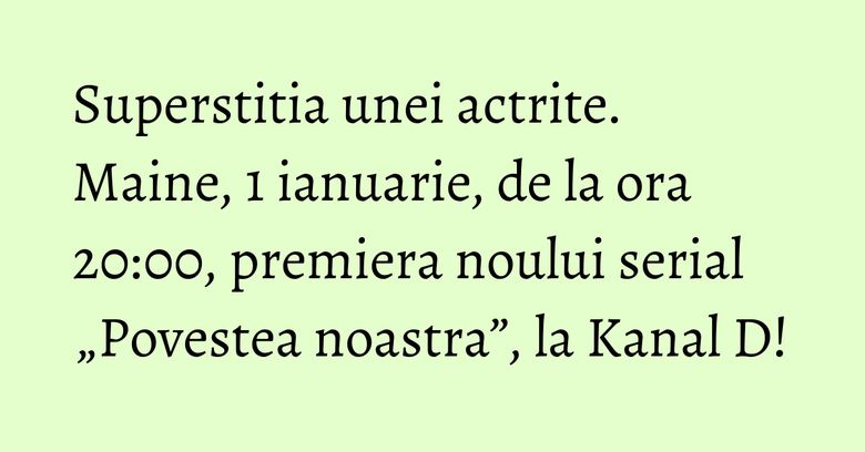 Superstitia unei actrite. Maine, 1 ianuarie, de la ora 20:00, premiera noului serial „Povestea noastra”, la Kanal D!