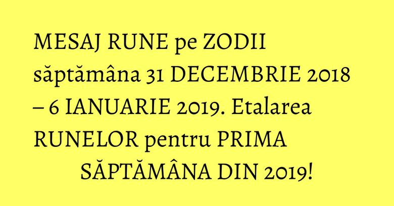 MESAJ RUNE pe ZODII săptămâna 31 DECEMBRIE 2018 – 6 IANUARIE 2019. Etalarea RUNELOR pentru PRIMA SĂPTĂMÂNA DIN 2019! MESAJ RUNE pe ZODII săptămâna 31 DECEMBRIE 2018 – 6 IANUARIE 2019. Etalarea RUNELOR pentru PRIMA SĂPTĂMÂNA DIN 2019!