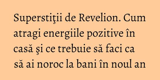 Superstiţii de Revelion. Cum atragi energiile pozitive în casă şi ce trebuie să faci ca să ai noroc la bani în noul an