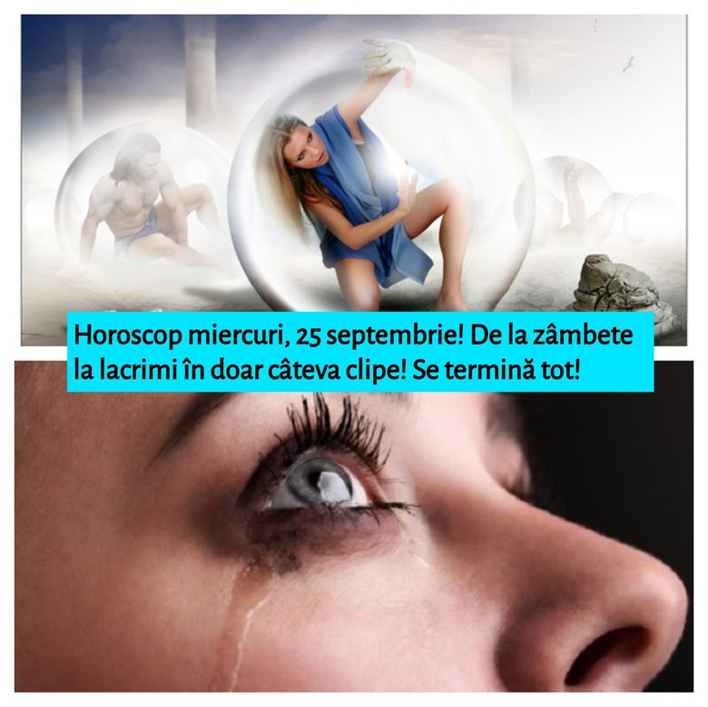 Horoscop miercuri, 25 septembrie!  De la zâmbete la lacrimi în doar câteva clipe! Se termină tot!