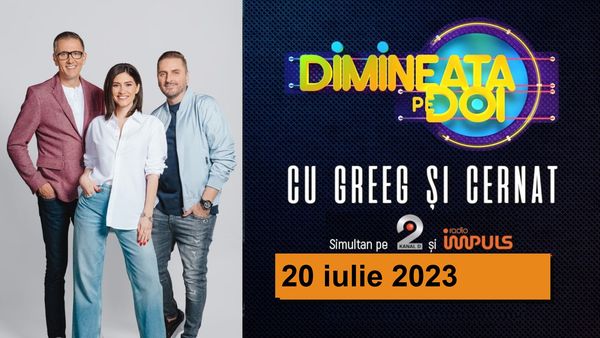 Dimineaţa pe doi cu Greeg şi Cernat - 20 iulie 2023 | cu Greeg şi Cernat