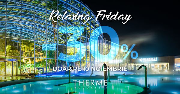Therme București lansează &ldquo;Relaxing Friday 2023&rdquo; Cea mai buna ofertă din an la voucherele One Day Holiday  este valabila doar vineri, 10 noiembrie